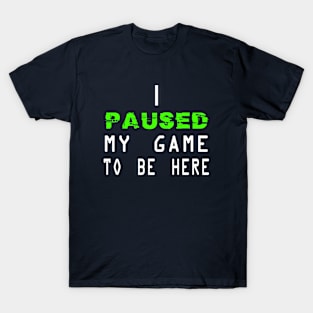 I Paused My Game to be Here T-Shirt